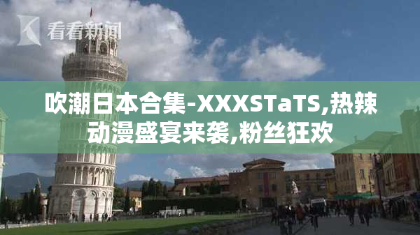 吹潮日本合集-XXXSTaTS,热辣动漫盛宴来袭,粉丝狂欢