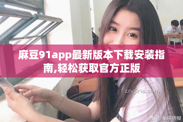 麻豆91app最新版本下载安装指南,轻松获取官方正版