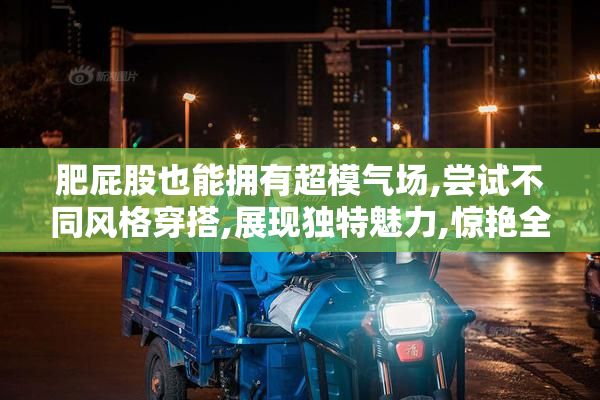 肥屁股也能拥有超模气场,尝试不同风格穿搭,展现独特魅力,惊艳全场