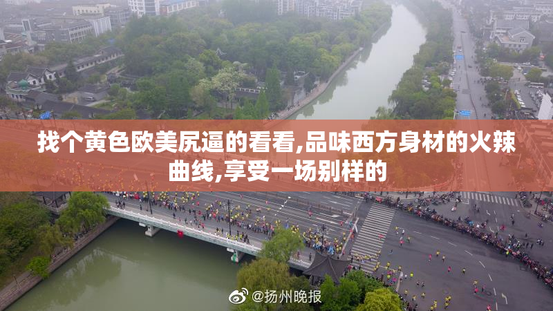 找个黄色欧美尻逼的看看,品味西方身材的火辣曲线,享受一场别样的