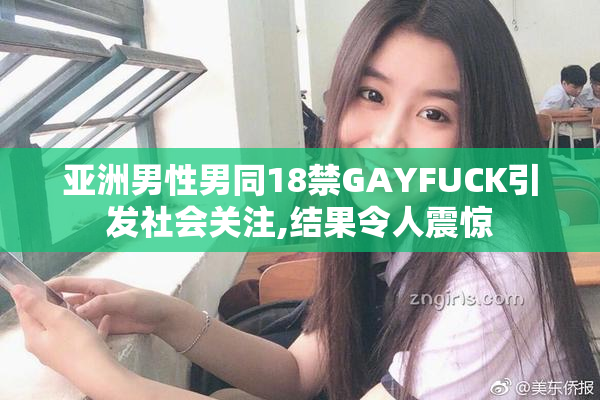 亚洲男性男同18禁GAYFUCK引发社会关注,结果令人震惊