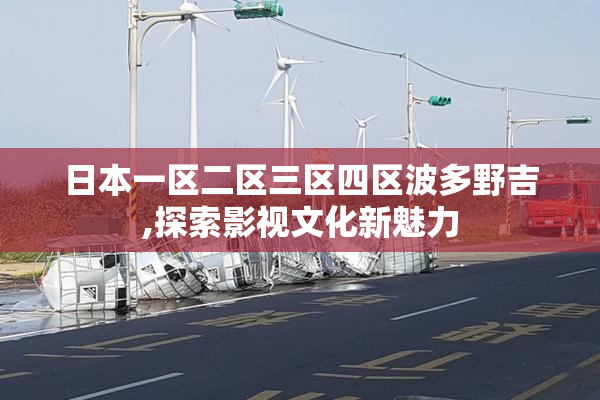 日本一区二区三区四区波多野吉,探索影视文化新魅力