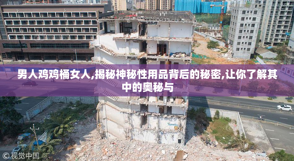 男人鸡鸡桶女人,揭秘神秘性用品背后的秘密,让你了解其中的奥秘与