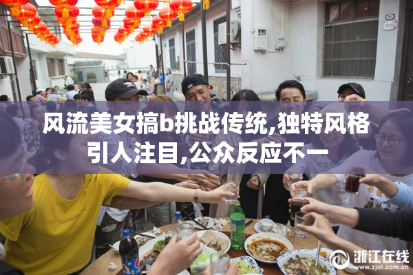 风流美女搞b挑战传统,独特风格引人注目,公众反应不一