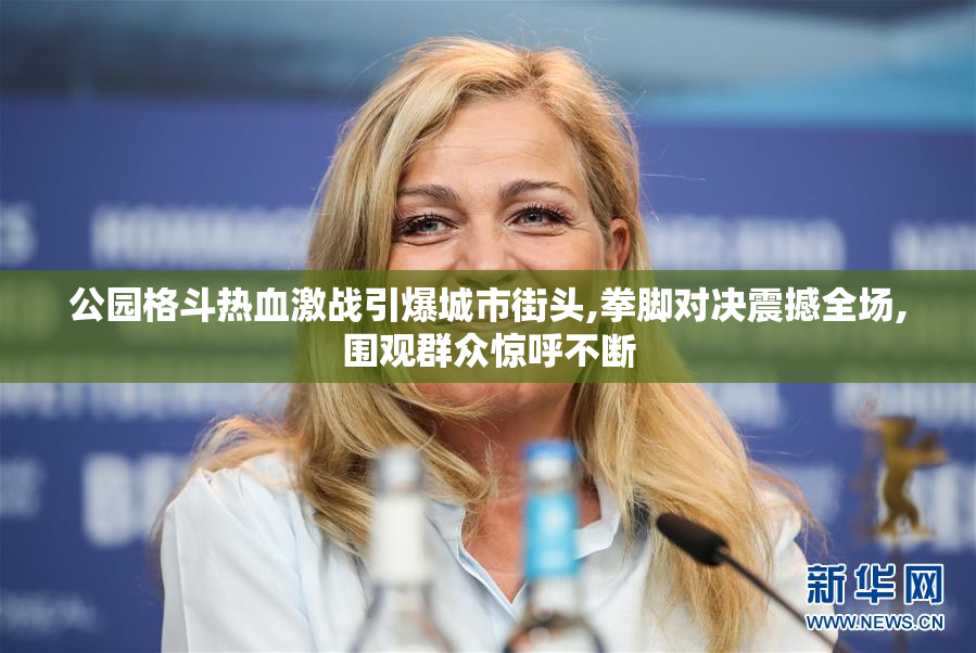公园格斗热血激战引爆城市街头,拳脚对决震撼全场,围观群众惊呼不断