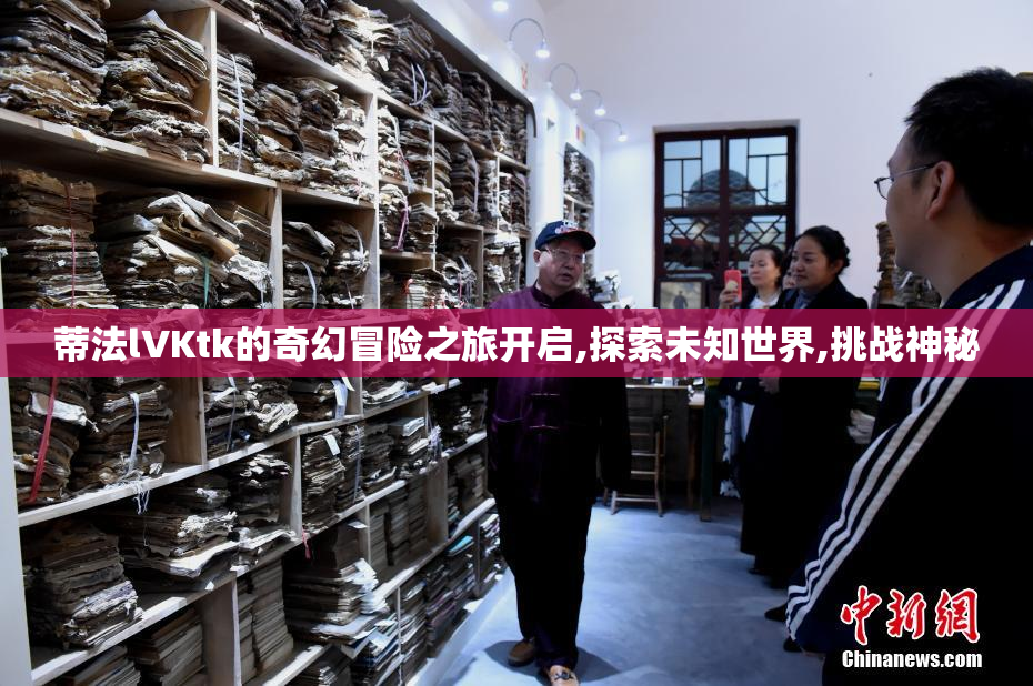 蒂法lVKtk的奇幻冒险之旅开启,探索未知世界,挑战神秘