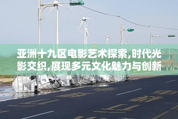 亚洲十九区电影艺术探索,时代光影交织,展现多元文化魅力与创新表达
