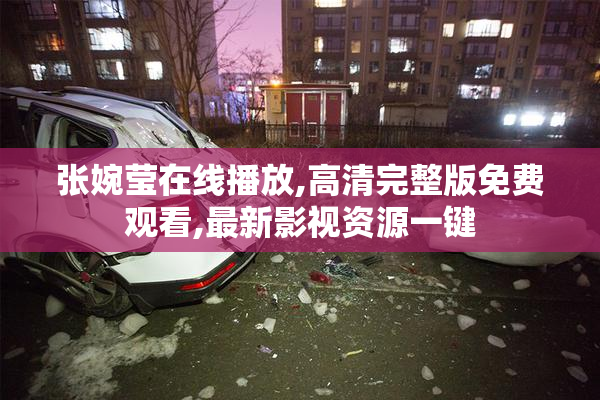 张婉莹在线播放,高清完整版免费观看,最新影视资源一键