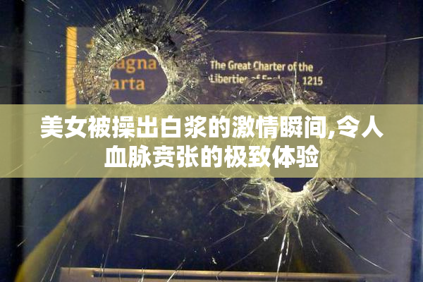 美女被操出白浆的激情瞬间,令人血脉贲张的极致体验