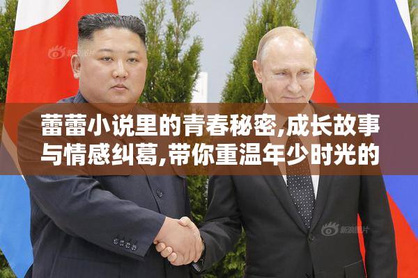 蕾蕾小说里的青春秘密,成长故事与情感纠葛,带你重温年少时光的