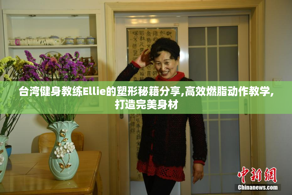 台湾健身教练Ellie的塑形秘籍分享,高效燃脂动作教学,打造完美身材