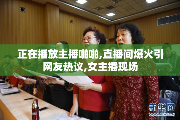 正在播放主播啪啪,直播间爆火引网友热议,女主播现场