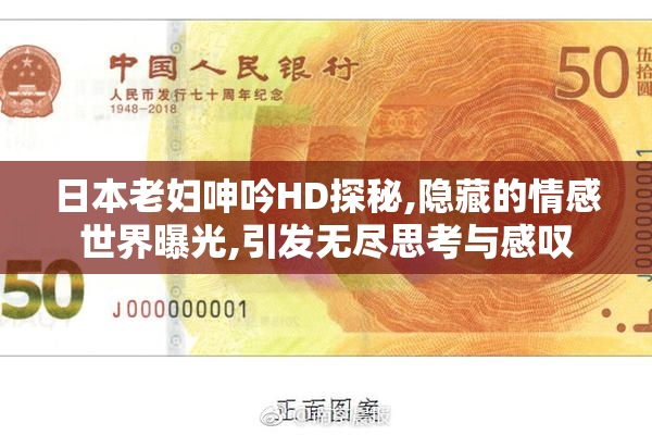 日本老妇呻吟HD探秘,隐藏的情感世界曝光,引发无尽思考与感叹