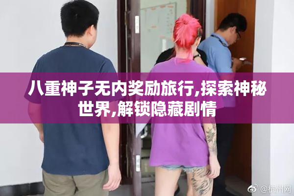 八重神子无内奖励旅行,探索神秘世界,解锁隐藏剧情