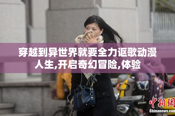穿越到异世界就要全力讴歌动漫人生,开启奇幻冒险,体验
