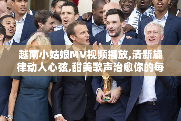 越南小姑娘MV视频播放,清新旋律动人心弦,甜美歌声治愈你的每一天