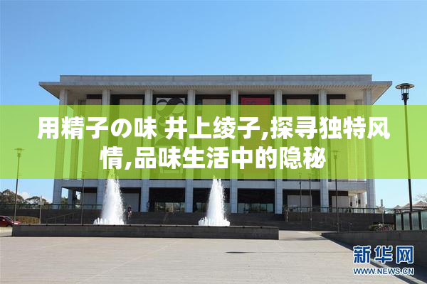 用精子の味 井上绫子,探寻独特风情,品味生活中的隐秘