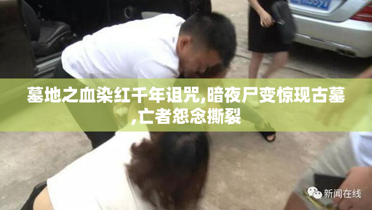 墓地之血染红千年诅咒,暗夜尸变惊现古墓,亡者怨念撕裂