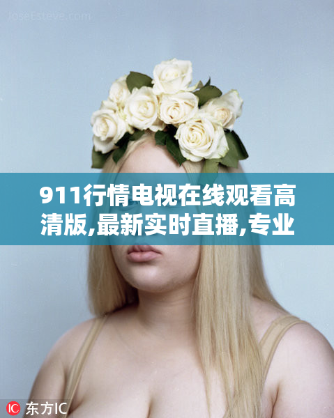 911行情电视在线观看高清版,最新实时直播,专业解读