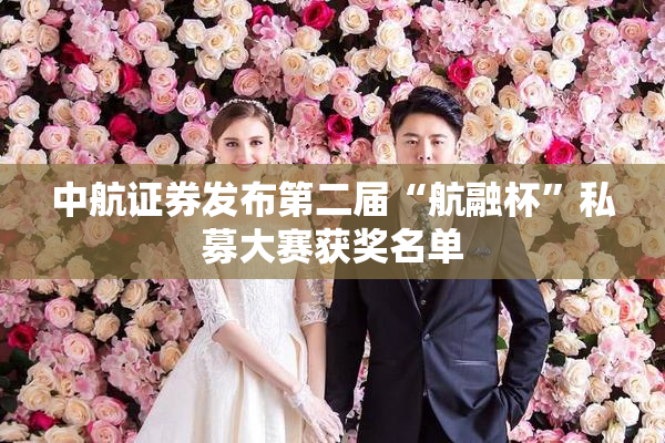 中航证券发布第二届“航融杯”私募大赛获奖名单