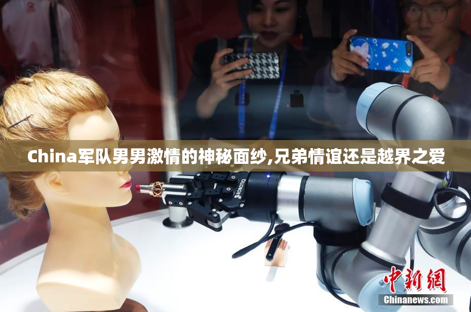 China军队男男激情的神秘面纱,兄弟情谊还是越界之爱