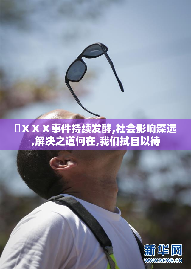 ❌ⅩⅩⅩ事件持续发酵,社会影响深远,解决之道何在,我们拭目以待
