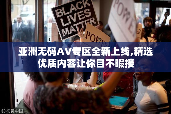 亚洲无码AV专区全新上线,精选优质内容让你目不暇接