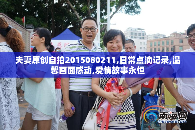 夫妻原创自拍2015080211,日常点滴记录,温馨画面感动,爱情故事永恒