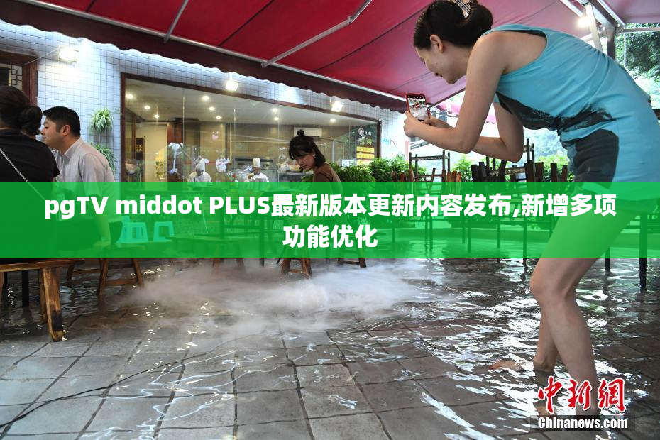 pgTV middot PLUS最新版本更新内容发布,新增多项功能优化