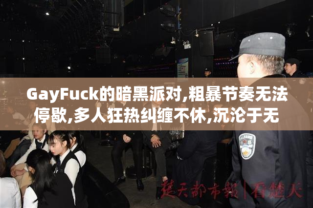 GayFuck的暗黑派对,粗暴节奏无法停歇,多人狂热纠缠不休,沉沦于无