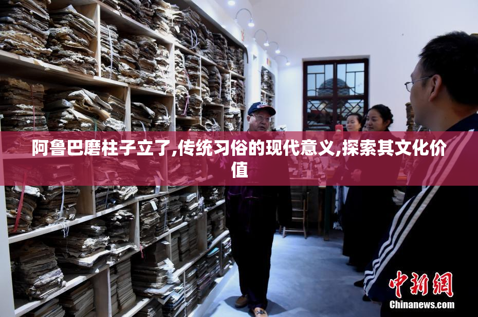 阿鲁巴磨柱子立了,传统习俗的现代意义,探索其文化价值