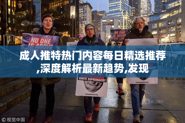 成人推特热门内容每日精选推荐,深度解析最新趋势,发现