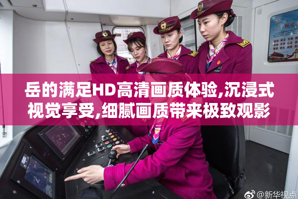 岳的满足HD高清画质体验,沉浸式视觉享受,细腻画质带来极致观影感受