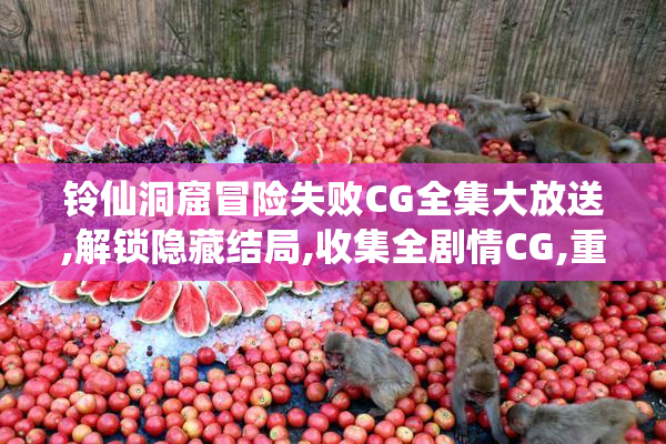 铃仙洞窟冒险失败CG全集大放送,解锁隐藏结局,收集全剧情CG,重温