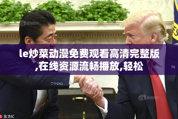 le炒菜动漫免费观看高清完整版,在线资源流畅播放,轻松