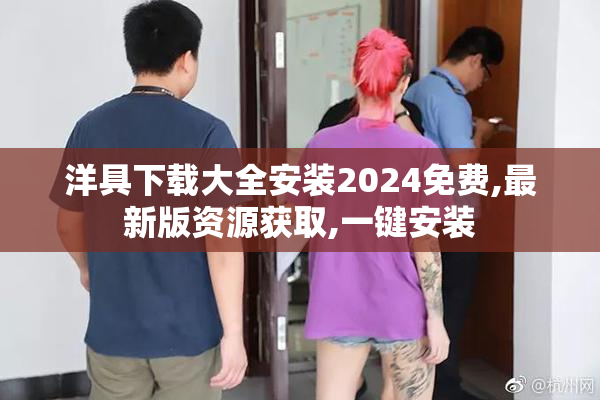 洋具下载大全安装2024免费,最新版资源获取,一键安装