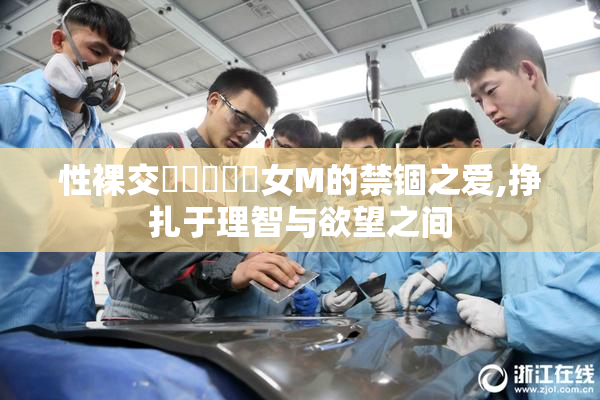 性裸交❌❌❌❌❌女M的禁锢之爱,挣扎于理智与欲望之间