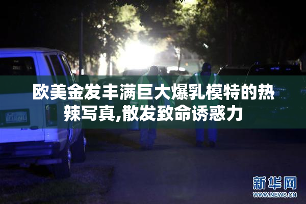 欧美金发丰满巨大爆乳模特的热辣写真,散发致命诱惑力
