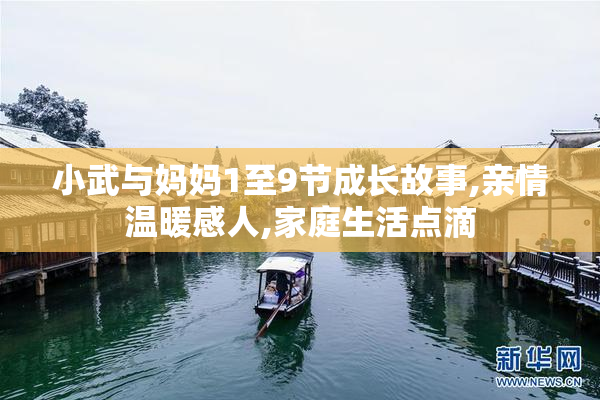 小武与妈妈1至9节成长故事,亲情温暖感人,家庭生活点滴