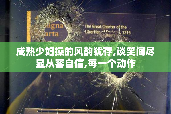 成熟少妇操的风韵犹存,谈笑间尽显从容自信,每一个动作