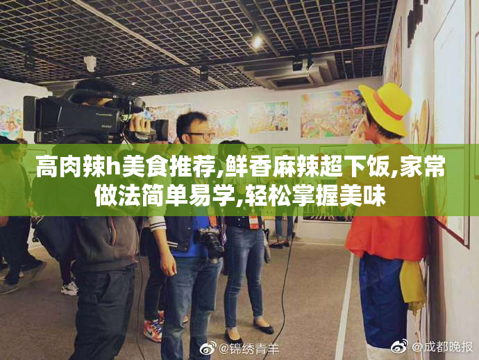 高肉辣h美食推荐,鲜香麻辣超下饭,家常做法简单易学,轻松掌握美味