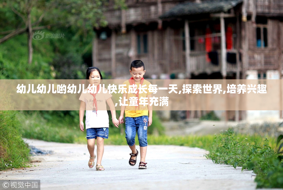 幼儿幼儿哟幼儿幼儿快乐成长每一天,探索世界,培养兴趣,让童年充满