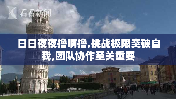 日日夜夜撸啊撸,挑战极限突破自我,团队协作至关重要