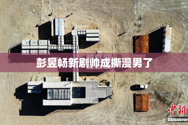 彭昱畅新剧帅成撕漫男了