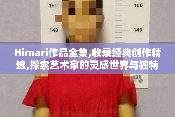 Himari作品全集,收录经典创作精选,探索艺术家的灵感世界与独特风格