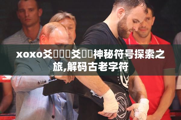 xoxo爻賶賰賶爻馃崋神秘符号探索之旅,解码古老字符