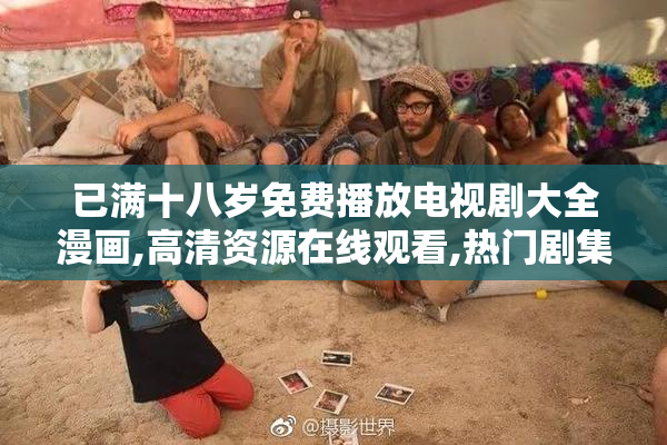 已满十八岁免费播放电视剧大全漫画,高清资源在线观看,热门剧集