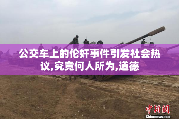 公交车上的伦奸事件引发社会热议,究竟何人所为,道德
