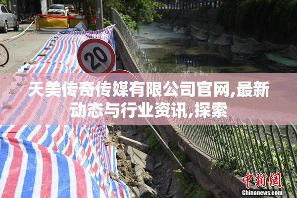 天美传奇传媒有限公司官网,最新动态与行业资讯,探索