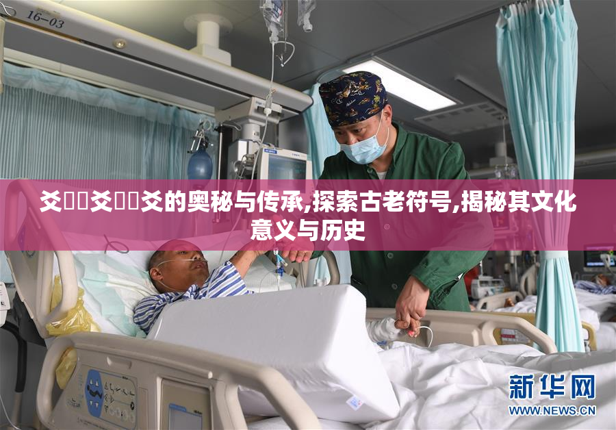 爻賶賰爻賶賰爻的奥秘与传承,探索古老符号,揭秘其文化意义与历史